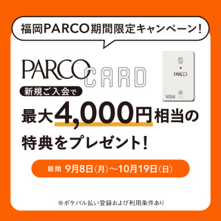 【福岡PARCO限定】PARCOカード新規ご入会で最大4,000円相当の特典をプレゼント！